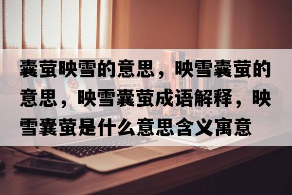 囊螢映雪的意思，映雪囊螢的意思，映雪囊螢成語(yǔ)解釋?zhuān)逞┠椅炇鞘裁匆馑己x寓意