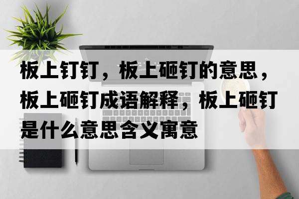 板上釘釘，板上砸釘的意思，板上砸釘成語(yǔ)解釋?zhuān)迳显裔斒鞘裁匆馑己x寓意