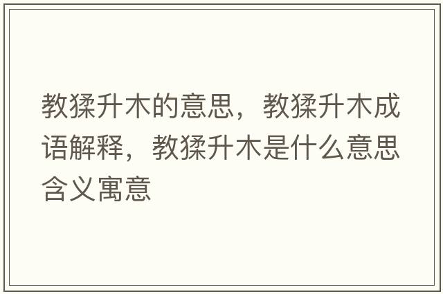 教猱升木的意思，教猱升木成語(yǔ)解釋?zhuān)题臼鞘裁匆馑己x寓意