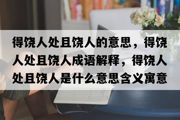 得饒人處且饒人的意思，得饒人處且饒人成語(yǔ)解釋?zhuān)灭埲颂幥茵埲耸鞘裁匆馑己x寓意