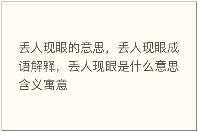 丟人現眼的意思，丟人現眼成語(yǔ)解釋?zhuān)瑏G人現眼是什么意思含義寓意