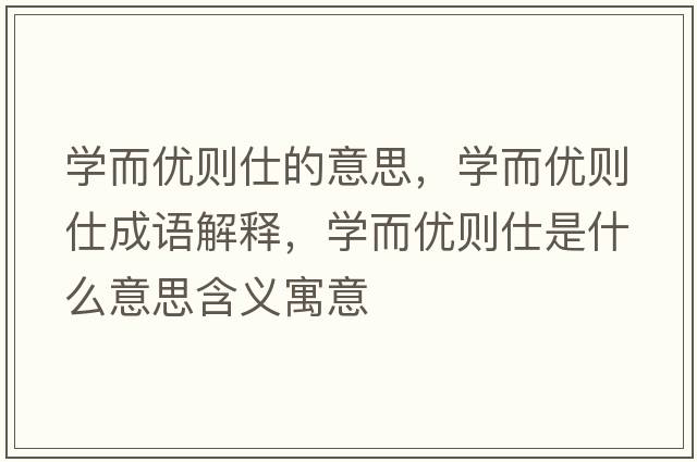 學(xué)而優(yōu)則仕的意思，學(xué)而優(yōu)則仕成語(yǔ)解釋?zhuān)瑢W(xué)而優(yōu)則仕是什么意思含義寓意