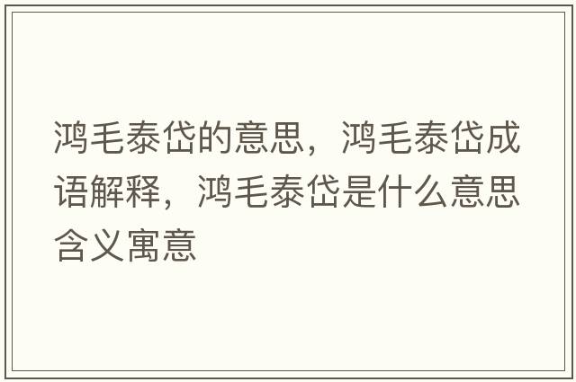 鴻毛泰岱的意思，鴻毛泰岱成語(yǔ)解釋?zhuān)櫭┽肥鞘裁匆馑己x寓意