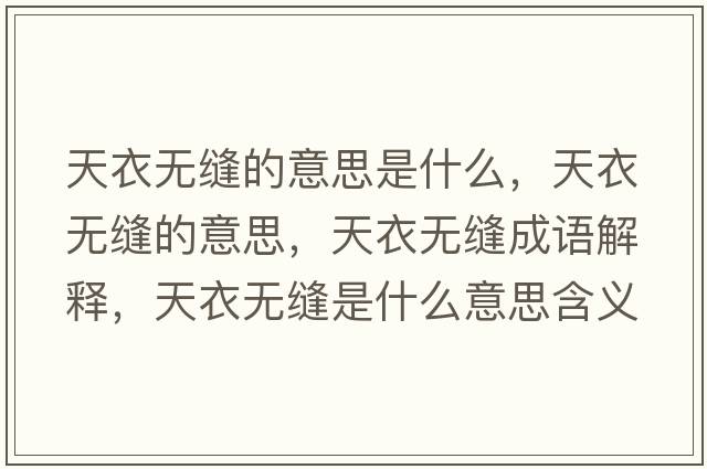 天衣無(wú)縫的意思是什么，天衣無(wú)縫的意思，天衣無(wú)縫成語(yǔ)解釋?zhuān)煲聼o(wú)縫是什么意思含義寓意