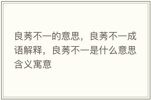 良莠不一的意思，良莠不一成語(yǔ)解釋?zhuān)驾灰皇鞘裁匆馑己x寓意