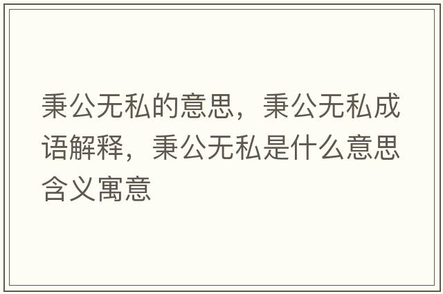 秉公無(wú)私的意思，秉公無(wú)私成語(yǔ)解釋?zhuān)珶o(wú)私是什么意思含義寓意