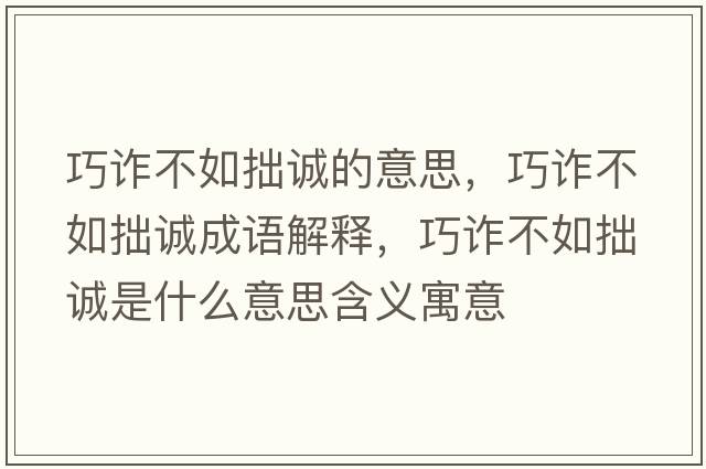 巧詐不如拙誠的意思，巧詐不如拙誠成語(yǔ)解釋?zhuān)稍p不如拙誠是什么意思含義寓意