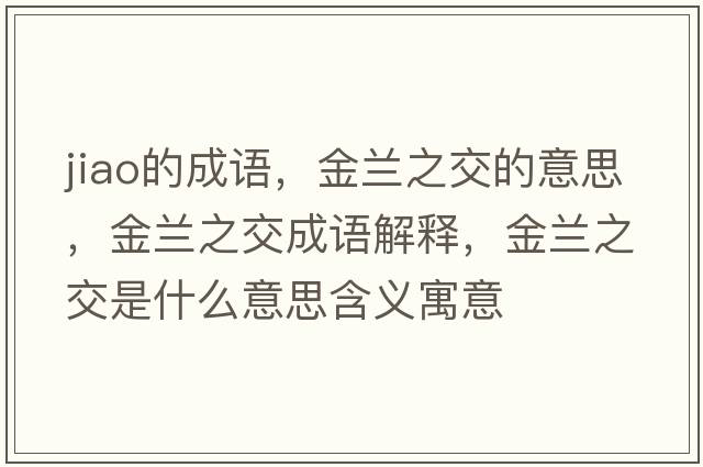 jiao的成語(yǔ)，金蘭之交的意思，金蘭之交成語(yǔ)解釋?zhuān)鹛m之交是什么意思含義寓意