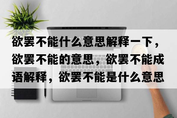欲罷不能什么意思解釋一下，欲罷不能的意思，欲罷不能成語(yǔ)解釋?zhuān)T不能是什么意思含義寓意