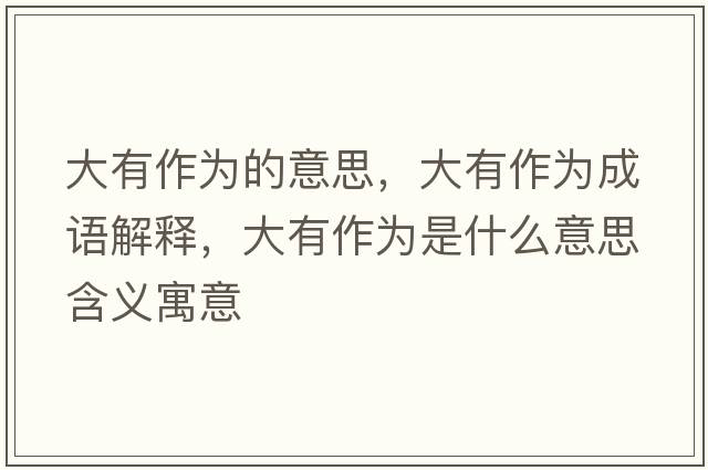 大有作為的意思，大有作為成語(yǔ)解釋?zhuān)笥凶鳛槭鞘裁匆馑己x寓意