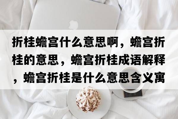 折桂蟾宮什么意思啊，蟾宮折桂的意思，蟾宮折桂成語(yǔ)解釋?zhuān)笇m折桂是什么意思含義寓意