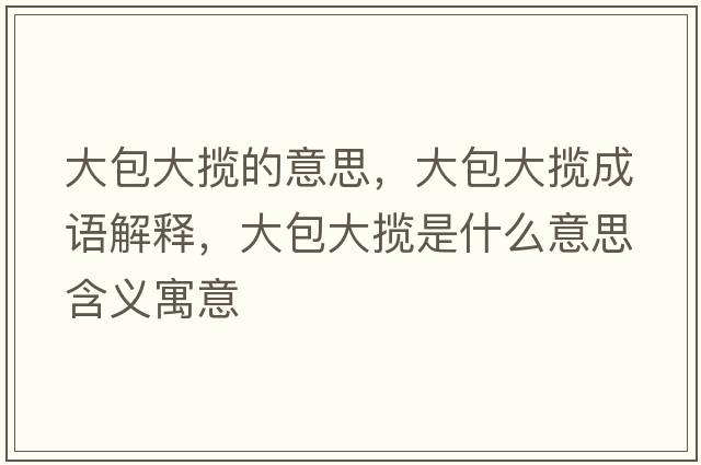 大包大攬的意思，大包大攬成語(yǔ)解釋?zhuān)蟀髷埵鞘裁匆馑己x寓意