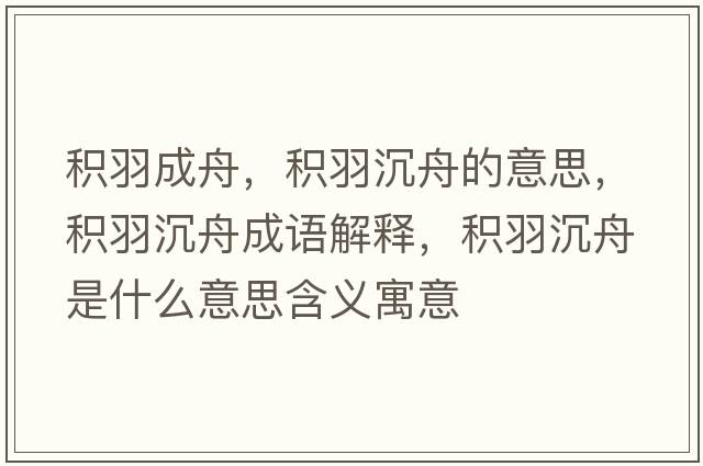 積羽成舟，積羽沉舟的意思，積羽沉舟成語(yǔ)解釋?zhuān)e羽沉舟是什么意思含義寓意