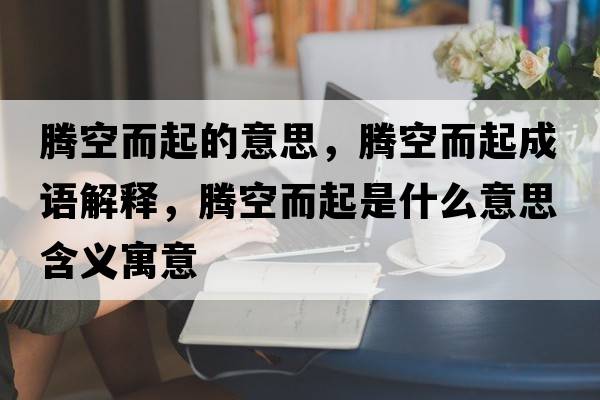 騰空而起的意思，騰空而起成語(yǔ)解釋?zhuān)v空而起是什么意思含義寓意