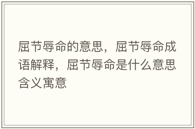 屈節辱命的意思，屈節辱命成語(yǔ)解釋?zhuān)澣杳鞘裁匆馑己x寓意