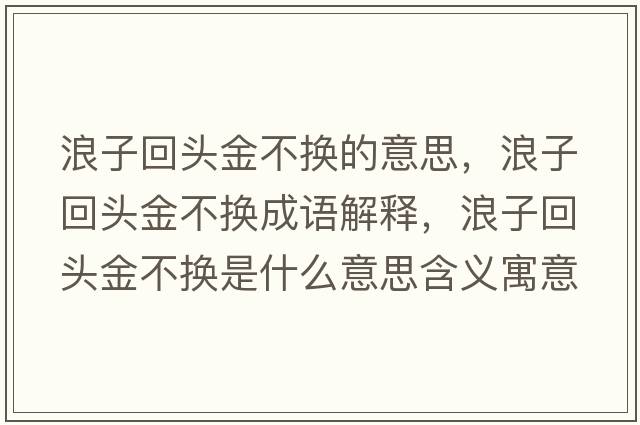 浪子回頭金不換的意思，浪子回頭金不換成語(yǔ)解釋?zhuān)俗踊仡^金不換是什么意思含義寓意