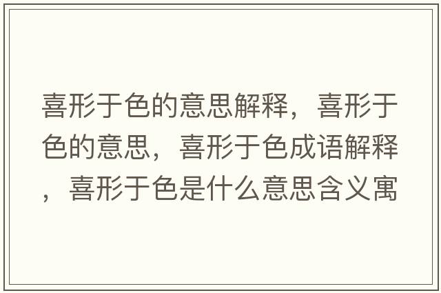 喜形于色的意思解釋?zhuān)残斡谏囊馑?，喜形于色成語(yǔ)解釋?zhuān)残斡谏鞘裁匆馑己x寓意
