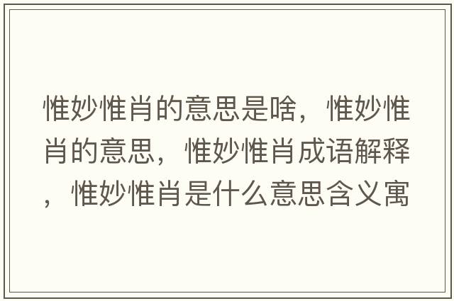 惟妙惟肖的意思是啥，惟妙惟肖的意思，惟妙惟肖成語(yǔ)解釋?zhuān)┟钗┬な鞘裁匆馑己x寓意