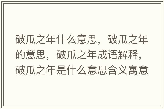 破瓜之年什么意思，破瓜之年的意思，破瓜之年成語(yǔ)解釋?zhuān)乒现晔鞘裁匆馑己x寓意