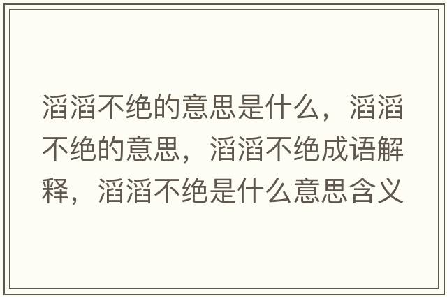 滔滔不絕的意思是什么，滔滔不絕的意思，滔滔不絕成語(yǔ)解釋?zhuān)咸喜唤^是什么意思含義寓意