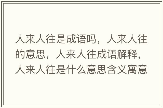 人來(lái)人往是成語(yǔ)嗎，人來(lái)人往的意思，人來(lái)人往成語(yǔ)解釋?zhuān)藖?lái)人往是什么意思含義寓意