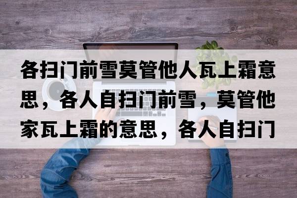 各掃門(mén)前雪莫管他人瓦上霜意思，各人自?huà)唛T(mén)前雪，莫管他家瓦上霜的意思，各人自?huà)唛T(mén)前雪，莫管他家瓦上霜成語(yǔ)解釋?zhuān)魅俗話(huà)唛T(mén)前雪，莫管他家瓦上霜是什么意思含義寓意