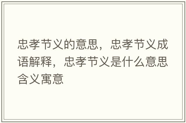 忠孝節義的意思，忠孝節義成語(yǔ)解釋?zhuān)倚⒐澚x是什么意思含義寓意