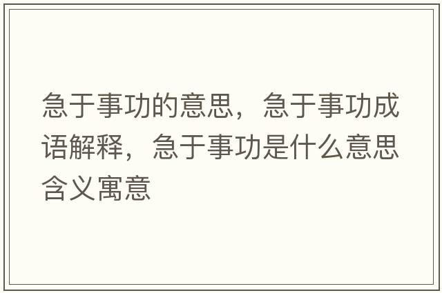 急于事功的意思，急于事功成語(yǔ)解釋?zhuān)庇谑鹿κ鞘裁匆馑己x寓意