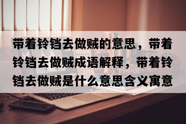 帶著(zhù)鈴鐺去做賊的意思，帶著(zhù)鈴鐺去做賊成語(yǔ)解釋?zhuān)瑤е?zhù)鈴鐺去做賊是什么意思含義寓意