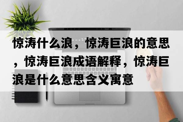 驚濤什么浪，驚濤巨浪的意思，驚濤巨浪成語(yǔ)解釋?zhuān)@濤巨浪是什么意思含義寓意