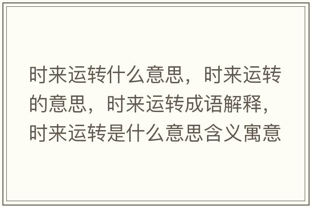 時(shí)來(lái)運轉什么意思，時(shí)來(lái)運轉的意思，時(shí)來(lái)運轉成語(yǔ)解釋?zhuān)瑫r(shí)來(lái)運轉是什么意思含義寓意