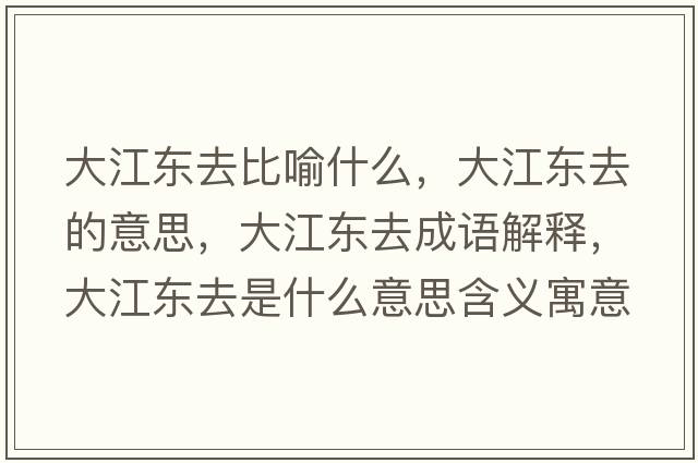 大江東去比喻什么，大江東去的意思，大江東去成語(yǔ)解釋?zhuān)蠼瓥|去是什么意思含義寓意