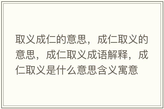 取義成仁的意思，成仁取義的意思，成仁取義成語(yǔ)解釋?zhuān)扇嗜×x是什么意思含義寓意