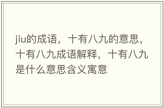 jiu的成語(yǔ)，十有八九的意思，十有八九成語(yǔ)解釋?zhuān)邪司攀鞘裁匆馑己x寓意