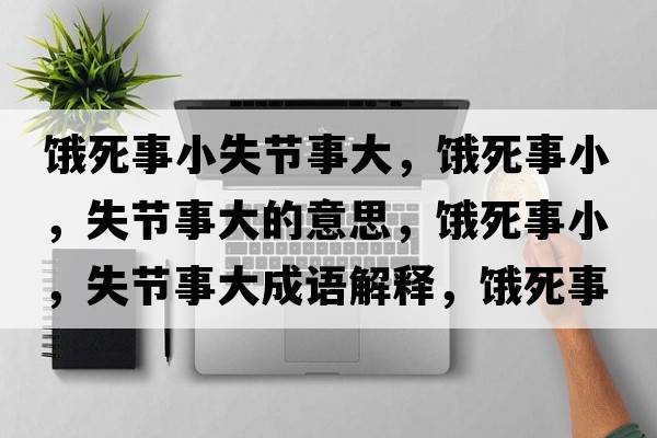 餓死事小失節事大，餓死事小，失節事大的意思，餓死事小，失節事大成語(yǔ)解釋?zhuān)I死事小，失節事大是什么意思含義寓意