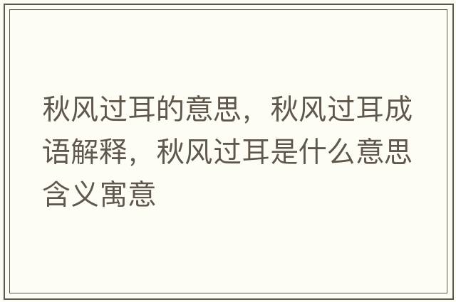 秋風(fēng)過(guò)耳的意思，秋風(fēng)過(guò)耳成語(yǔ)解釋?zhuān)镲L(fēng)過(guò)耳是什么意思含義寓意