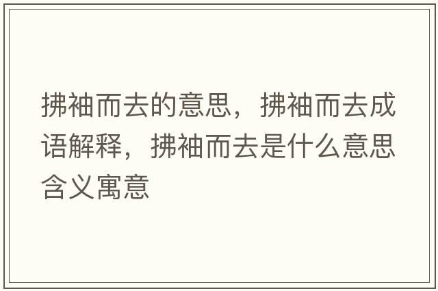 拂袖而去的意思，拂袖而去成語(yǔ)解釋?zhuān)餍涠ナ鞘裁匆馑己x寓意