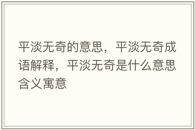 平淡無(wú)奇的意思，平淡無(wú)奇成語(yǔ)解釋?zhuān)降瓱o(wú)奇是什么意思含義寓意