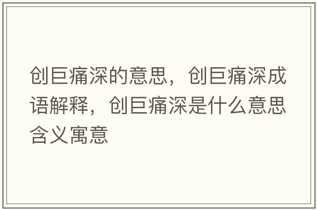 創(chuàng  )巨痛深的意思，創(chuàng  )巨痛深成語(yǔ)解釋?zhuān)瑒?chuàng  )巨痛深是什么意思含義寓意