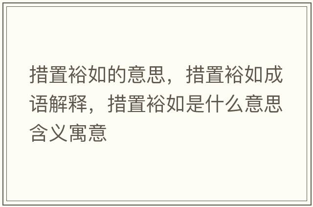 措置裕如的意思，措置裕如成語(yǔ)解釋?zhuān)胫迷Ｈ缡鞘裁匆馑己x寓意