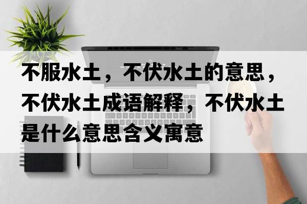 不服水土，不伏水土的意思，不伏水土成語(yǔ)解釋?zhuān)环潦鞘裁匆馑己x寓意