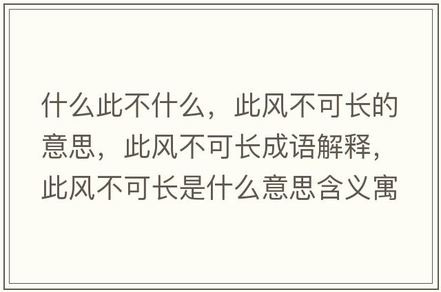 什么此不什么，此風(fēng)不可長(cháng)的意思，此風(fēng)不可長(cháng)成語(yǔ)解釋?zhuān)孙L(fēng)不可長(cháng)是什么意思含義寓意