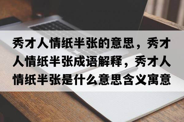 秀才人情紙半張的意思，秀才人情紙半張成語(yǔ)解釋?zhuān)悴湃饲榧埌霃埵鞘裁匆馑己x寓意