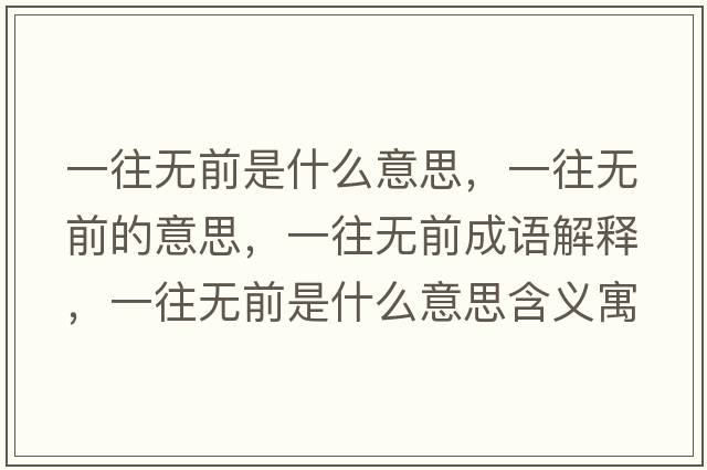一往無(wú)前是什么意思，一往無(wú)前的意思，一往無(wú)前成語(yǔ)解釋?zhuān)煌鶡o(wú)前是什么意思含義寓意