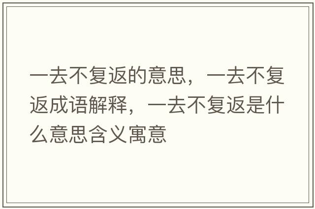 一去不復返的意思，一去不復返成語(yǔ)解釋?zhuān)蝗ゲ粡头凳鞘裁匆馑己x寓意