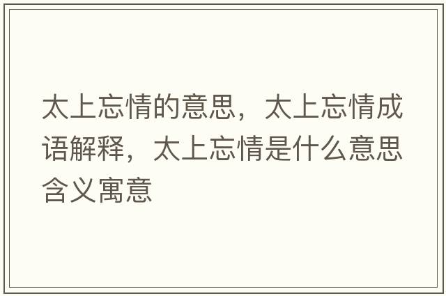 太上忘情的意思，太上忘情成語(yǔ)解釋?zhuān)贤槭鞘裁匆馑己x寓意