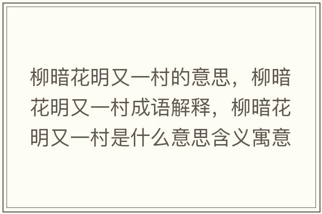 柳暗花明又一村的意思，柳暗花明又一村成語(yǔ)解釋?zhuān)祷饔忠淮迨鞘裁匆馑己x寓意