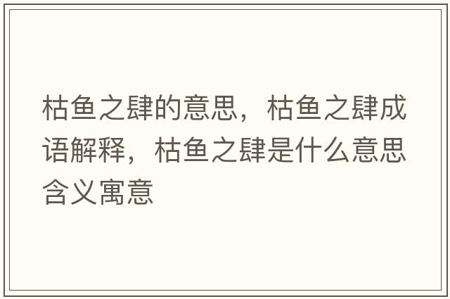 枯魚(yú)之肆的意思，枯魚(yú)之肆成語(yǔ)解釋?zhuān)蒴~(yú)之肆是什么意思含義寓意