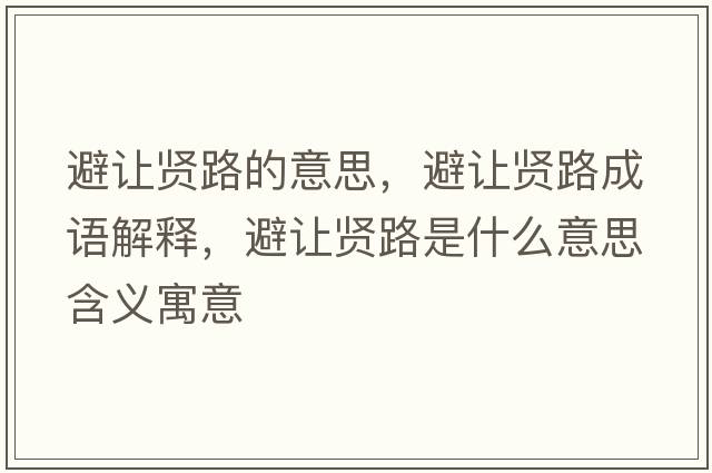 避讓賢路的意思，避讓賢路成語(yǔ)解釋?zhuān)茏屬t路是什么意思含義寓意