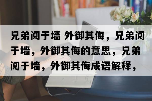 兄弟鬩于墻 外御其侮，兄弟鬩于墻，外御其侮的意思，兄弟鬩于墻，外御其侮成語(yǔ)解釋?zhuān)值荇]于墻，外御其侮是什么意思含義寓意